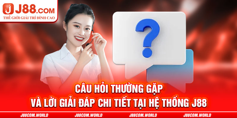 Câu hỏi thường gặp và lời giải đáp chi tiết tại hệ thống J88