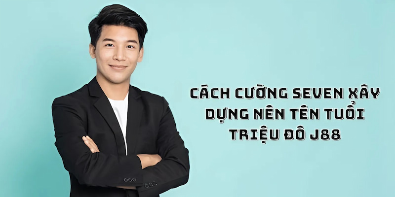 Cách Cường Seven xây dựng nên tên tuổi triệu đô