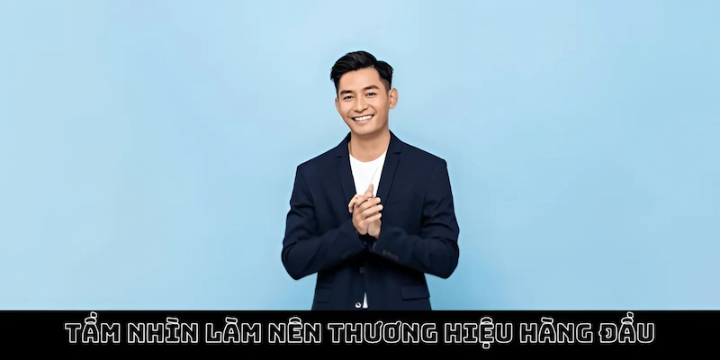 Tầm nhìn làm nên thương hiệu hàng đầu